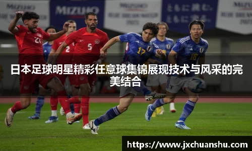 日本足球明星精彩任意球集锦展现技术与风采的完美结合