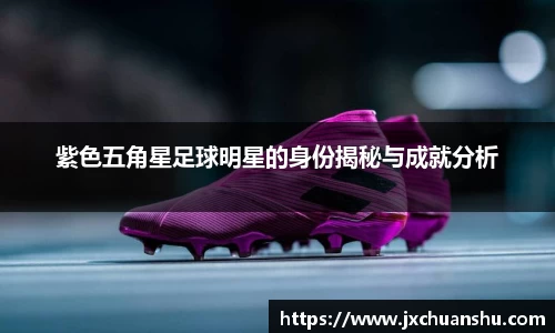 紫色五角星足球明星的身份揭秘与成就分析