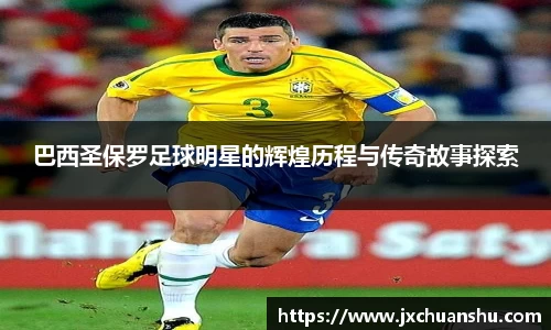 巴西圣保罗足球明星的辉煌历程与传奇故事探索